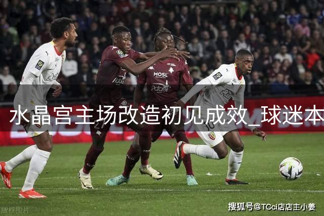 水晶宫主场改造初见成效 球迷本周迎全新观赛体验